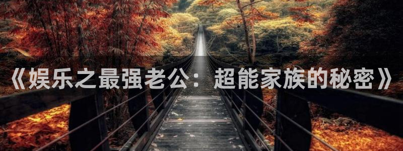 长运娱乐官网登录入口：《娱乐之最强老公：超能家族的秘密》