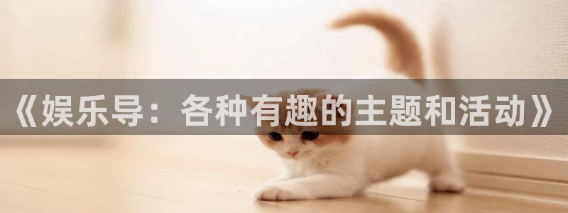 长运娱乐平台官网入口：《娱乐导：各种有趣的主题和活动》
