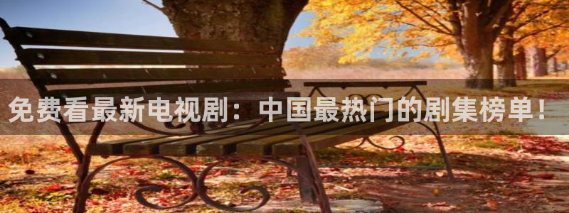 长运娱乐平台登录入口：免费看最新电视剧：中国最热门的剧集榜单！
