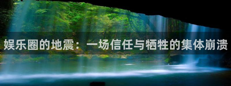 长运娱乐账号登录网站：娱乐圈的地震：一场信任与牺牲的集体崩溃