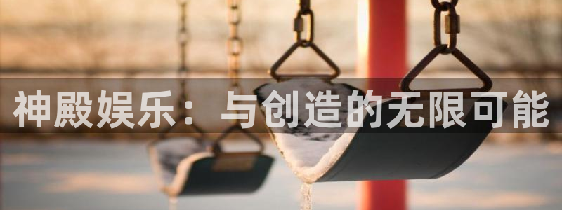 长运娱乐平台测速登录：神殿娱乐：与创造的无限可能
